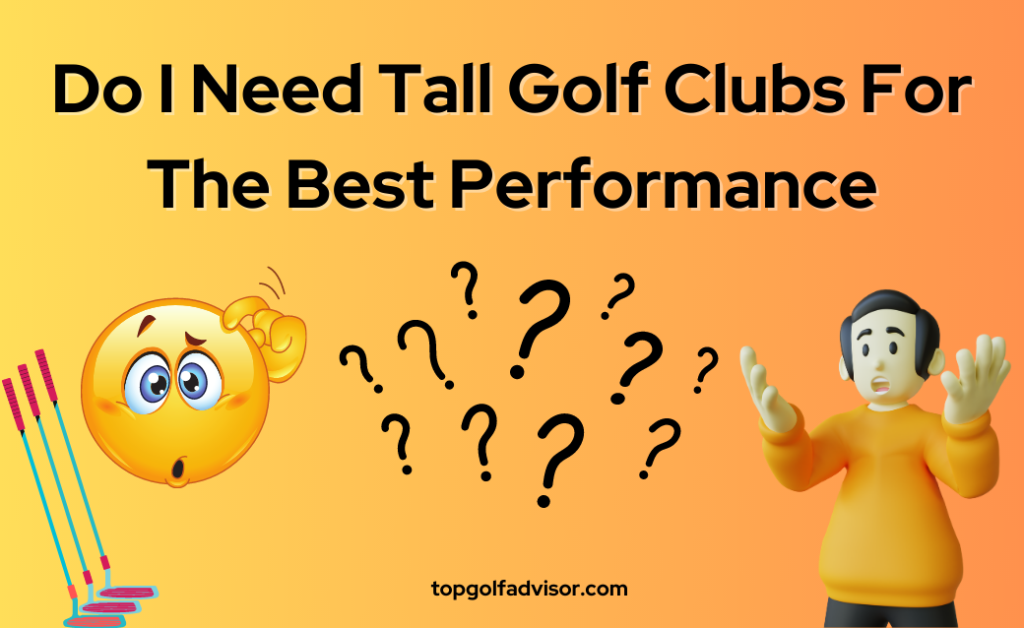 Do I Need Tall Golf Clubs For The Best Performance 2023