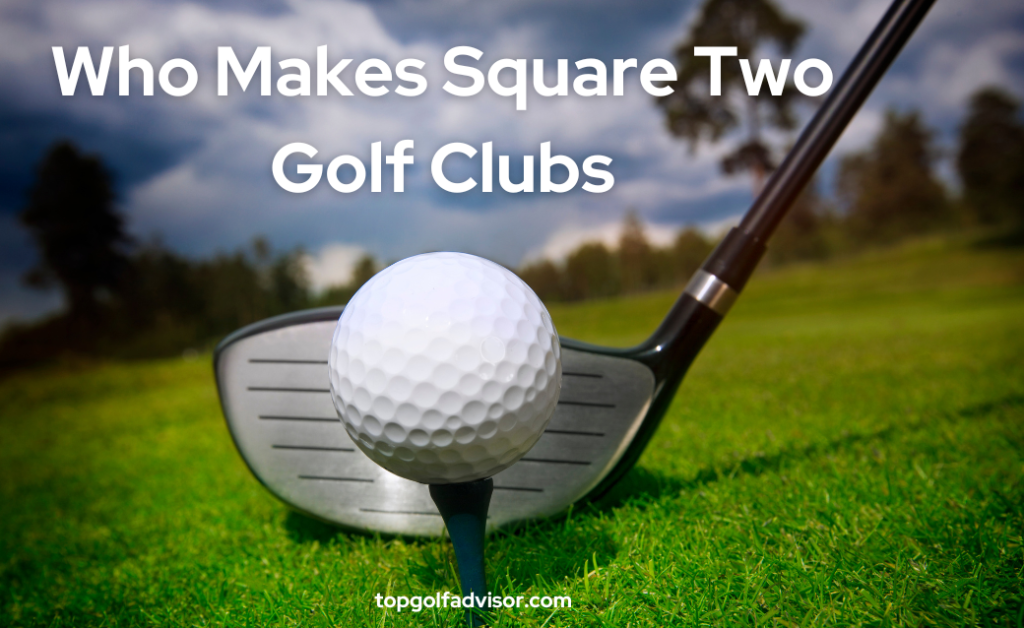 Who Makes Square Two Golf Clubs