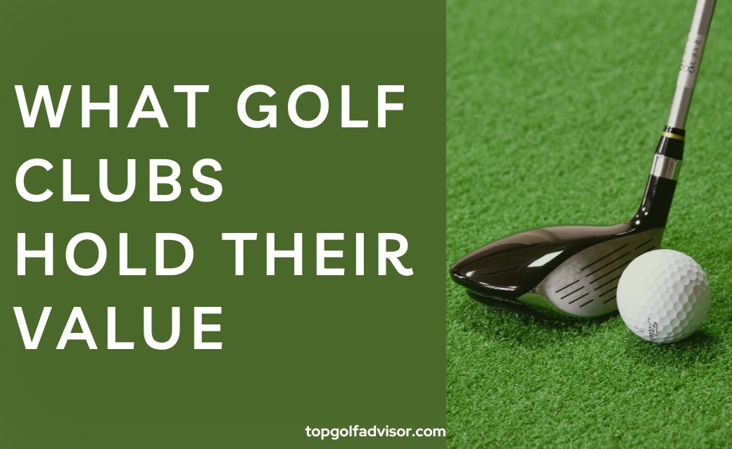 What Golf Clubs Hold Their Value List 2023 